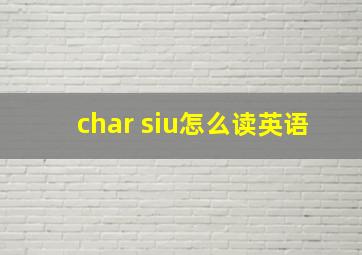 char siu怎么读英语